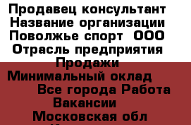 Продавец-консультант › Название организации ­ Поволжье-спорт, ООО › Отрасль предприятия ­ Продажи › Минимальный оклад ­ 40 000 - Все города Работа » Вакансии   . Московская обл.,Климовск г.